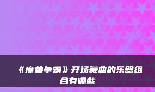 《魔兽争霸》开场舞曲的乐器组合有哪些