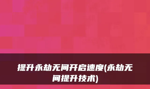 提升永劫无间开启速度(永劫无间提升技术)