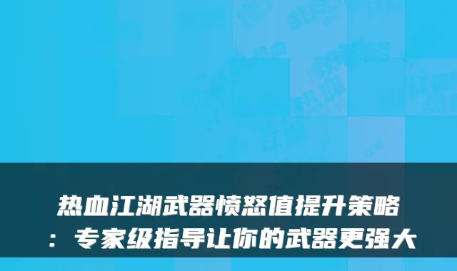 热血江湖武器愤怒值提升策略：专家级指导让你的武器更强大