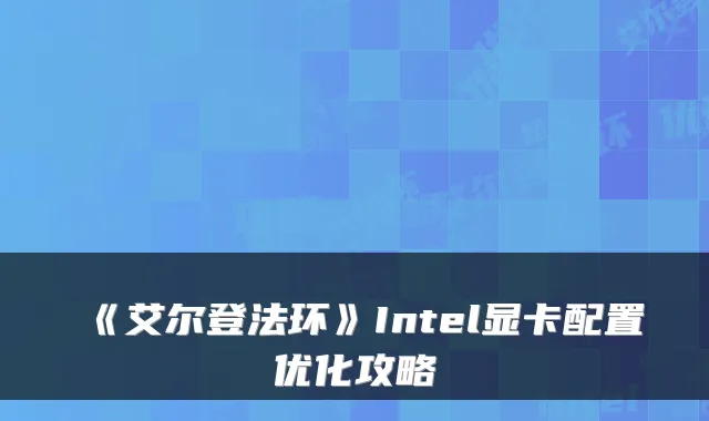 《艾尔登法环》Intel显卡配置优化攻略