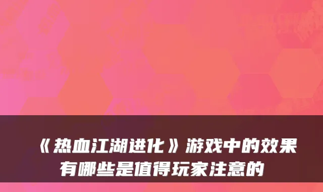 《热血江湖进化》游戏中的效果有哪些是值得玩家注意的