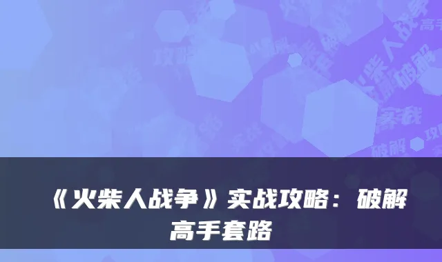 《火柴人战争》实战攻略：破解高手套路