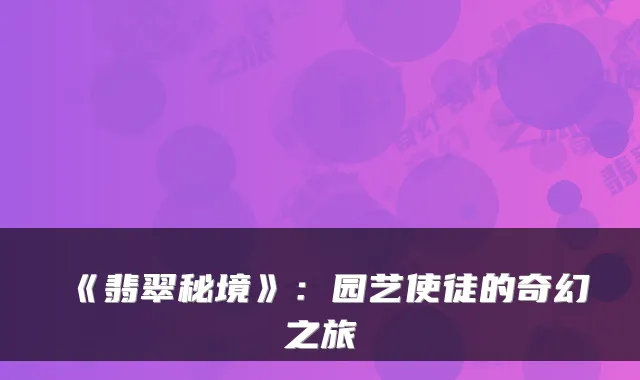 《翡翠秘境》：园艺使徒的奇幻之旅