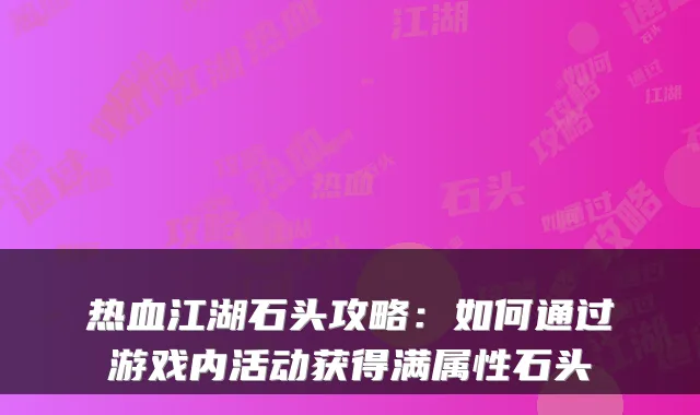 热血江湖石头攻略：如何通过游戏内活动获得满属性石头