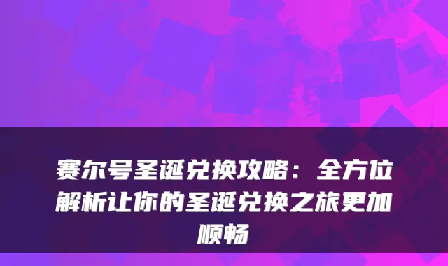 赛尔号圣诞兑换攻略:全方位解析让你的圣诞兑换之旅更加顺畅