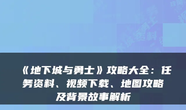 《地下城与勇士》攻略大全:任务资料、视频下载、地图攻略及背景故事解析