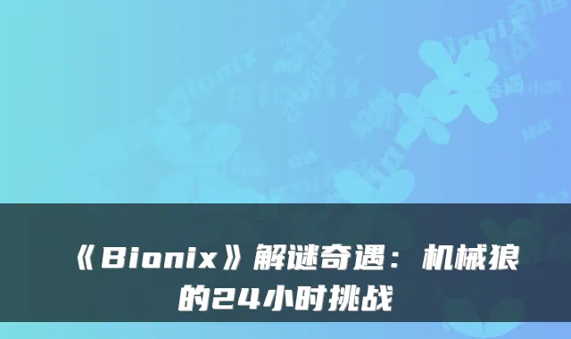 《Bionix》解谜奇遇：机械狼的24小时挑战