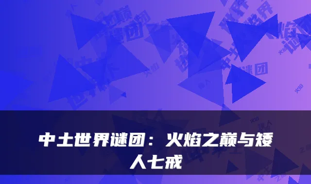 中土世界谜团：火焰之巅与矮人七戒