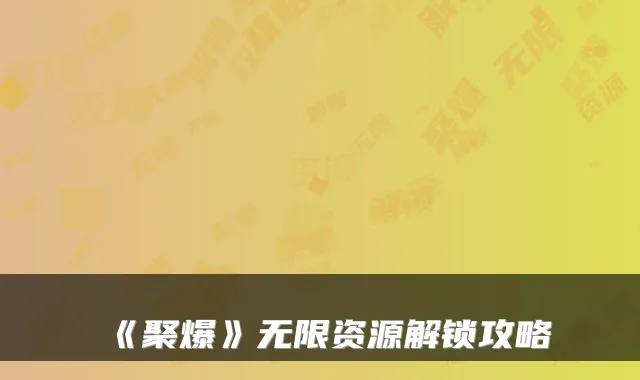 《聚爆》无限资源解锁攻略