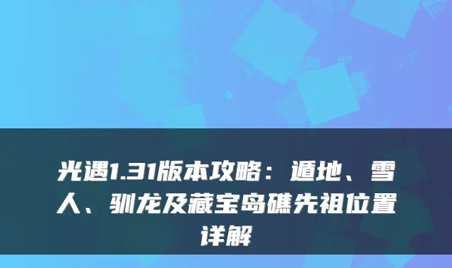 光遇1.31版本攻略：遁地、雪人、驯龙及藏宝岛礁先祖位置详解