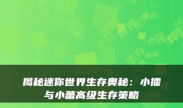 揭秘迷你世界生存奥秘：小擂与小蕾高级生存策略
