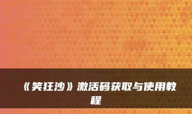 《笑狂沙》激活码获取与使用教程