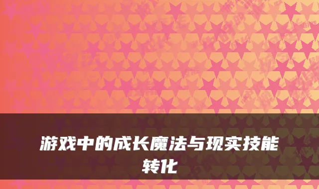 游戏中的成长魔法与现实技能转化