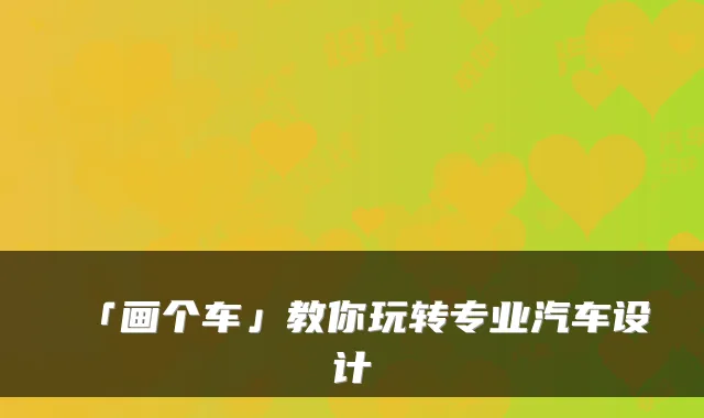 「画个车」教你玩转专业汽车设计