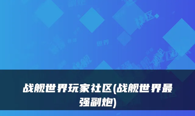 战舰世界玩家社区(战舰世界强副炮)