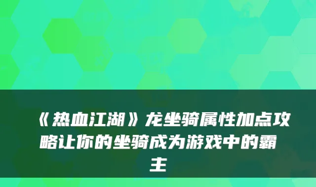 《热血江湖》龙坐骑属性加点攻略让你的坐骑成为游戏中的霸主