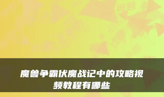 魔兽争霸伏魔战记中的攻略视频教程有哪些