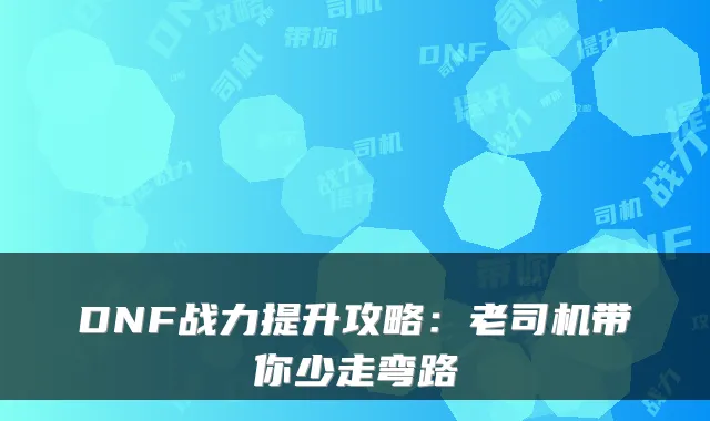 DNF战力提升攻略：老司机带你少走弯路