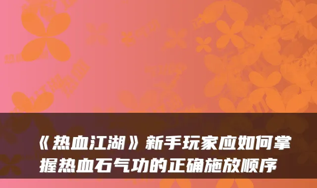 《热血江湖》新手玩家应如何掌握热血石气功的正确施放顺序