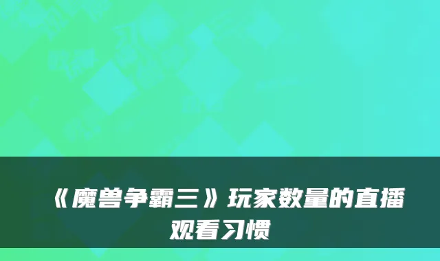 《魔兽争霸三》玩家数量的直播观看习惯