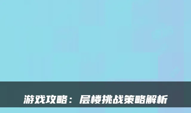 游戏攻略:层楼挑战策略解析