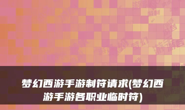 梦幻西游手游制符请求(梦幻西游手游各职业临时符)
