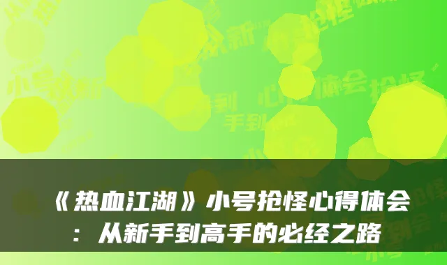 《热血江湖》小号抢怪心得体会：从新手到高手的必经之路