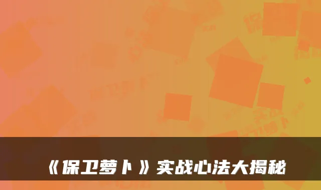 《保卫萝卜》实战心法大揭秘