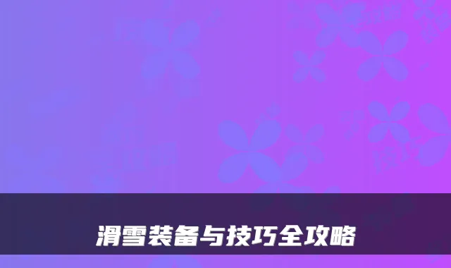 滑雪装备与技巧全攻略