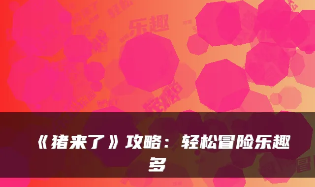 《猪来了》攻略：轻松冒险乐趣多