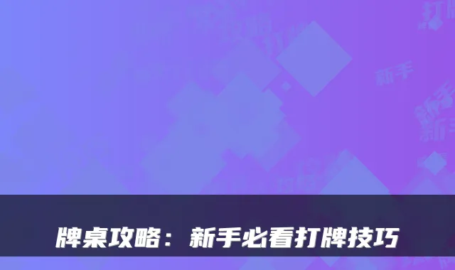 牌桌攻略:新手必看打牌技巧