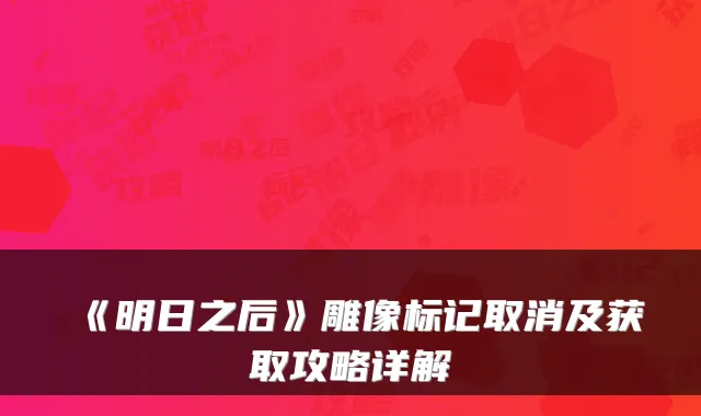 《明日之后》雕像标记取消及获取攻略详解