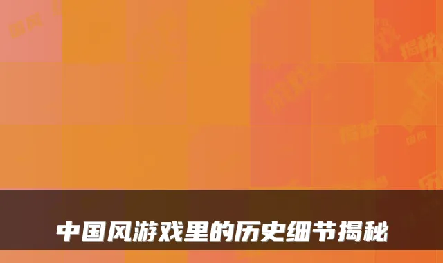中国风游戏里的历史细节揭秘
