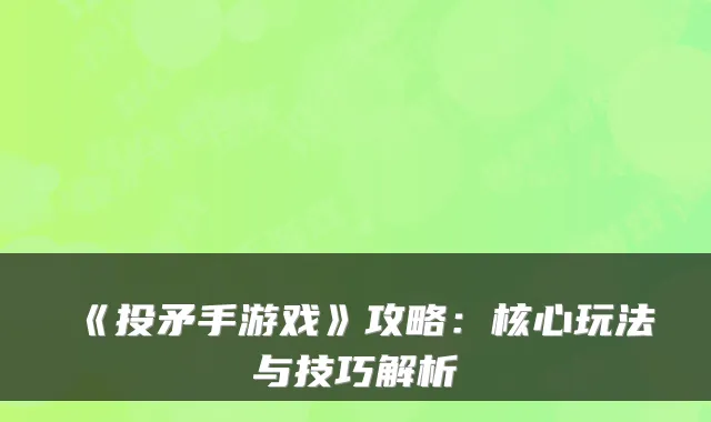 《投矛手游戏》攻略：核心玩法与技巧解析