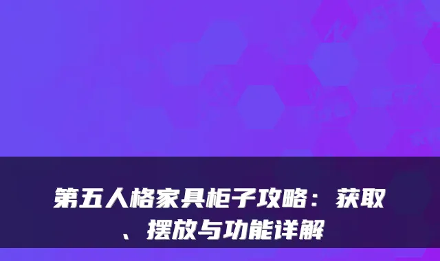 第五人格家具柜子攻略:获取、摆放与功能详解