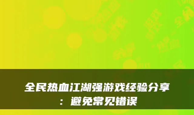 全民热血江湖强游戏经验分享：避免常见错误