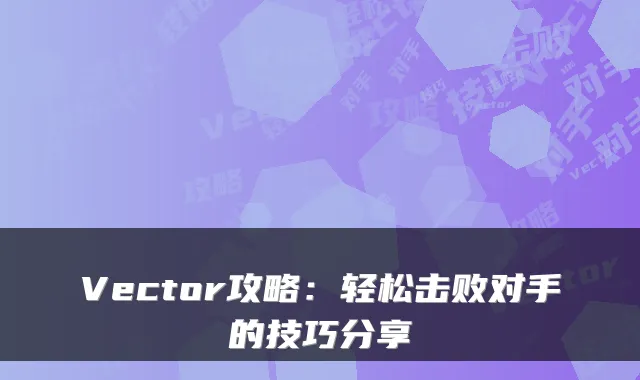 Vector攻略:轻松击败对手的技巧分享