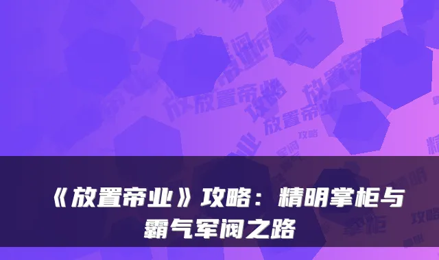 《放置帝业》攻略：精明掌柜与霸气军阀之路