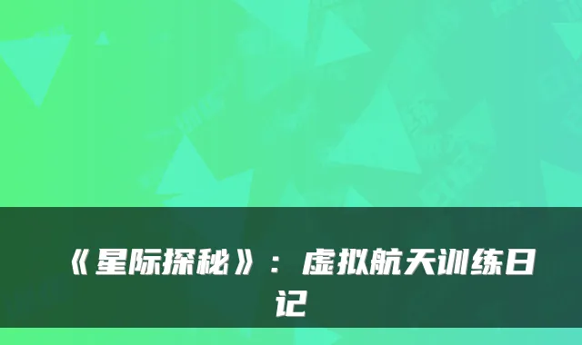 《星际探秘》：虚拟航天训练日记