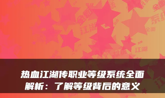 热血江湖传职业等级系统全面解析：了解等级背后的意义