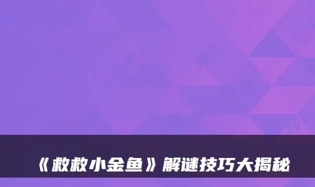 《救救小金鱼》解谜技巧大揭秘