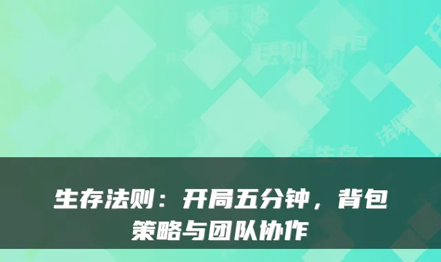 生存法则：开局五分钟，背包策略与团队协作
