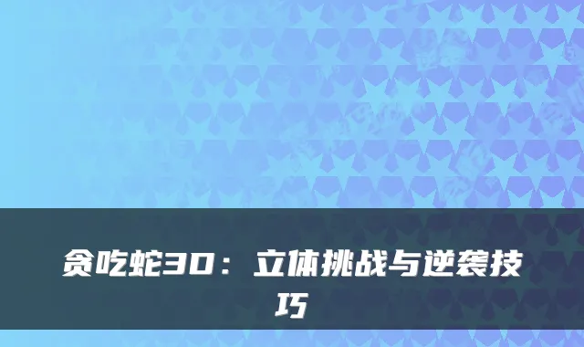 贪吃蛇3D:立体挑战与逆袭技巧