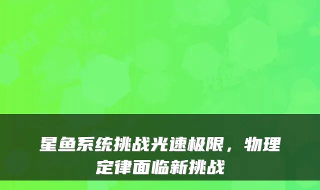 星鱼系统挑战光速极限，物理定律面临新挑战