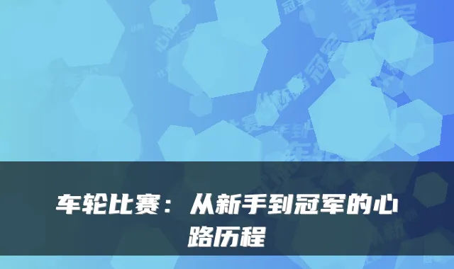 车轮比赛：从新手到冠军的心路历程