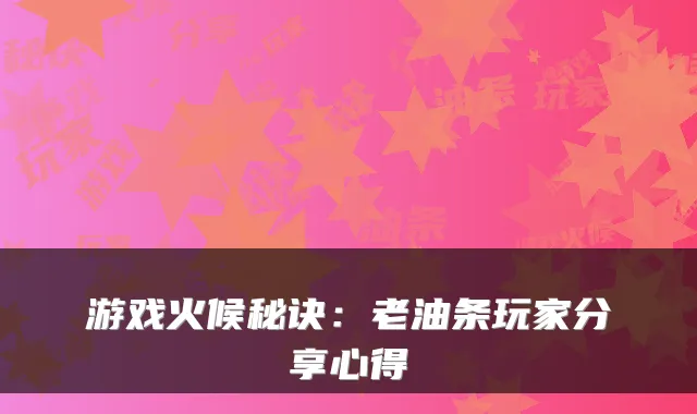 游戏火候秘诀：老油条玩家分享心得