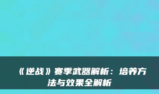 《逆战》赛季武器解析:培养方法与效果全解析