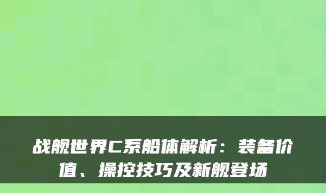 战舰世界C系船体解析：装备价值、操控技巧及新舰登场