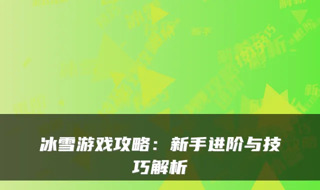 冰雪游戏攻略:新手进阶与技巧解析