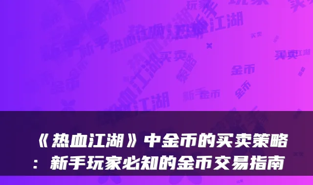 《热血江湖》中金币的买卖策略：新手玩家必知的金币交易指南